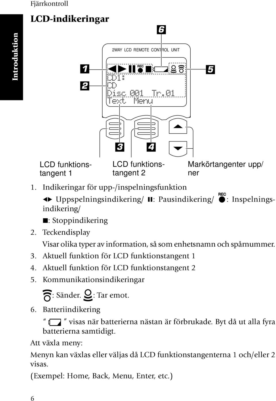 Teckendisplay Visar olika typer av information, så som enhetsnamn och spårnummer. 3. Aktuell funktion för LCD funktionstangent 1 4. Aktuell funktion för LCD funktionstangent 2 5.