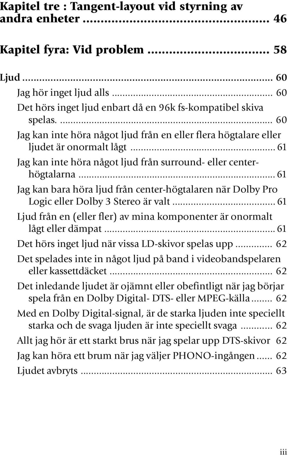 .. 61 Jag kan bara höra ljud från center-högtalaren när Dolby Pro Logic eller Dolby 3 Stereo är valt... 61 Ljud från en (eller fler) av mina komponenter är onormalt lågt eller dämpat.