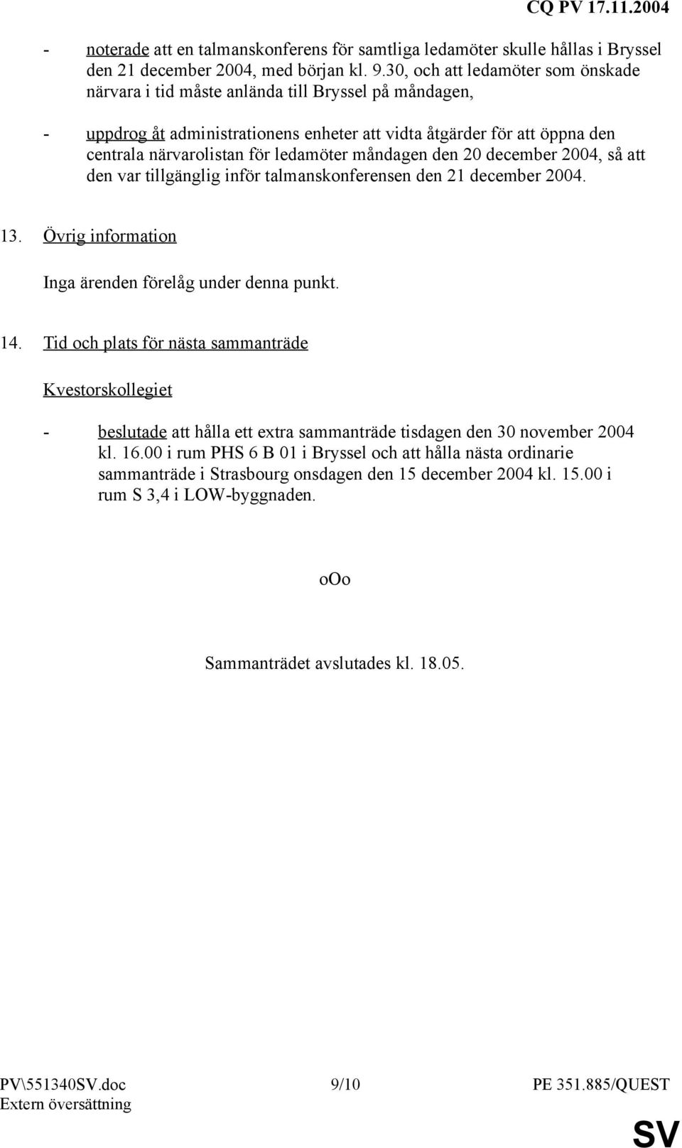 ledamöter måndagen den 20 december 2004, så att den var tillgänglig inför talmanskonferensen den 21 december 2004. 13. Övrig information Inga ärenden förelåg under denna punkt. 14.