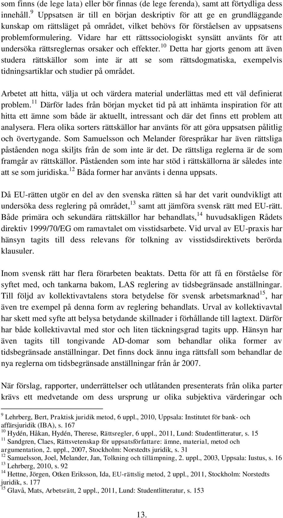 Vidare har ett rättssociologiskt synsätt använts för att undersöka rättsreglernas orsaker och effekter.