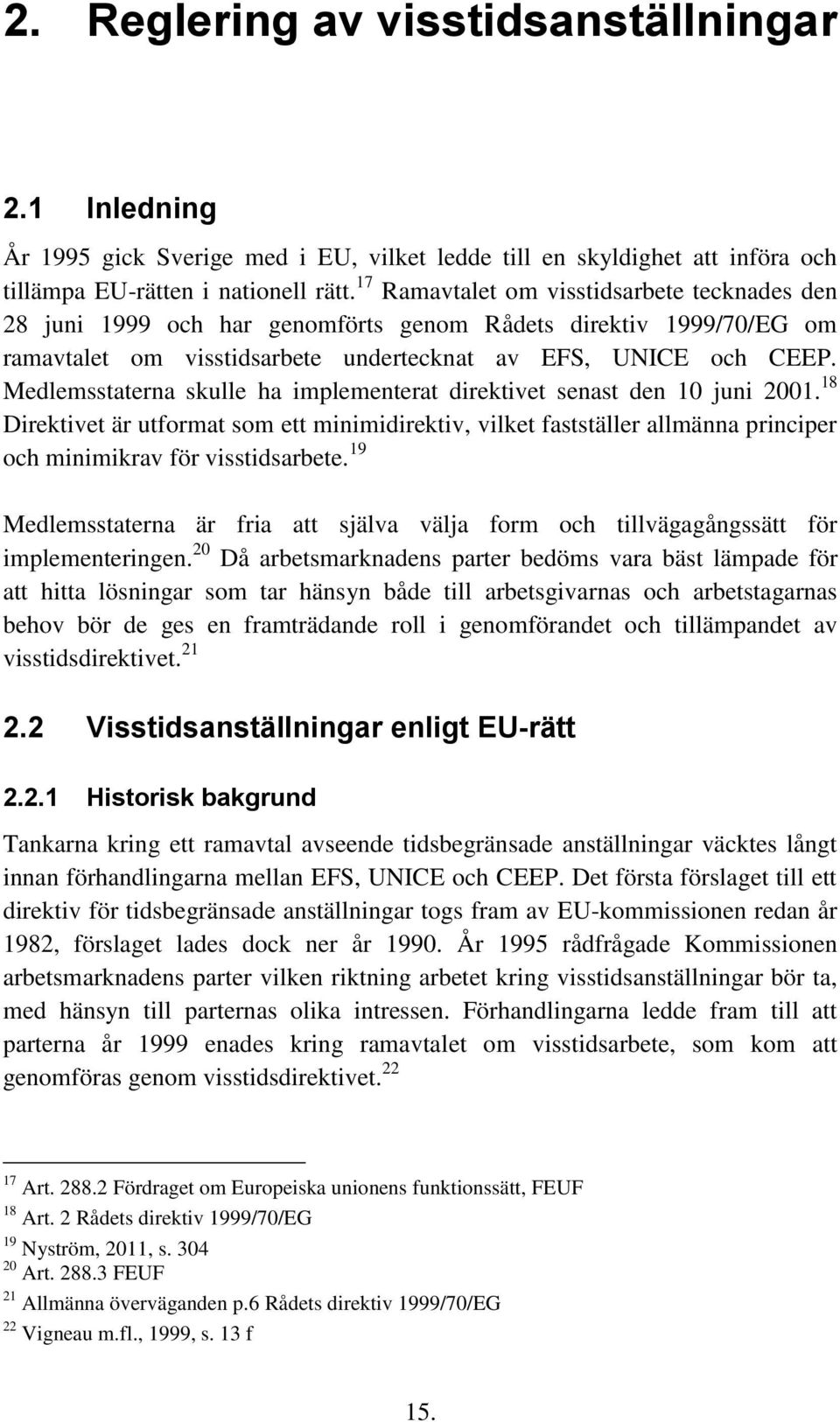 Medlemsstaterna skulle ha implementerat direktivet senast den 10 juni 2001. 18 Direktivet är utformat som ett minimidirektiv, vilket fastställer allmänna principer och minimikrav för visstidsarbete.