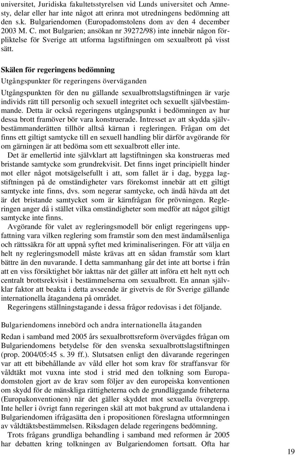 Skälen för regeringens bedömning Utgångspunkter för regeringens överväganden Utgångspunkten för den nu gällande sexualbrottslagstiftningen är varje individs rätt till personlig och sexuell integritet