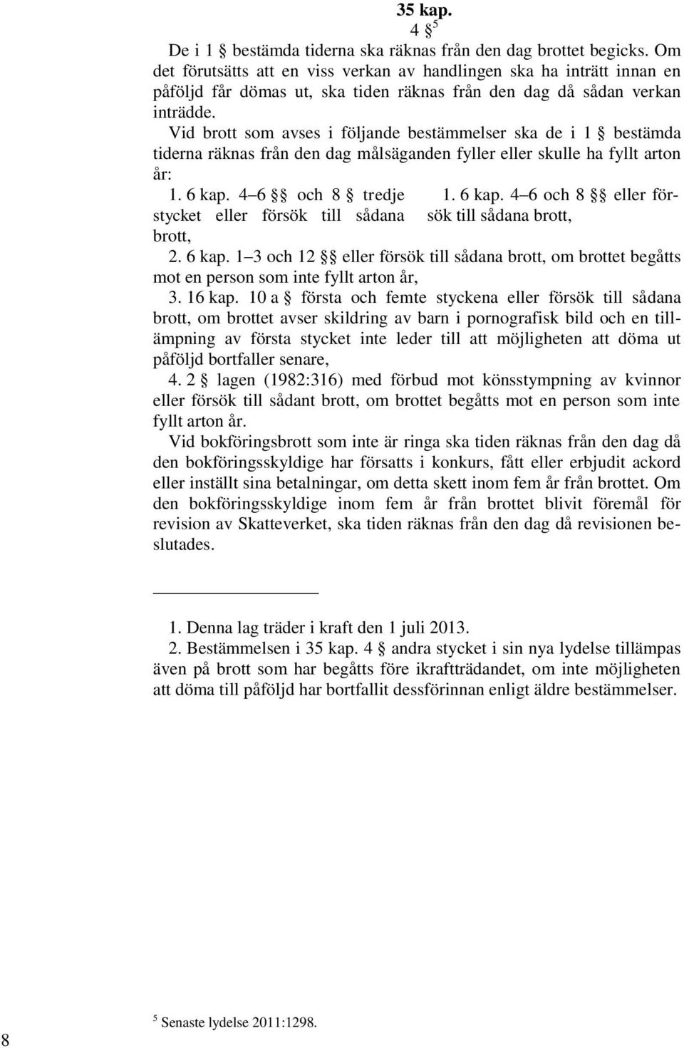 Vid brott som avses i följande bestämmelser ska de i 1 bestämda tiderna räknas från den dag målsäganden fyller eller skulle ha fyllt arton år: 1. 6 kap.