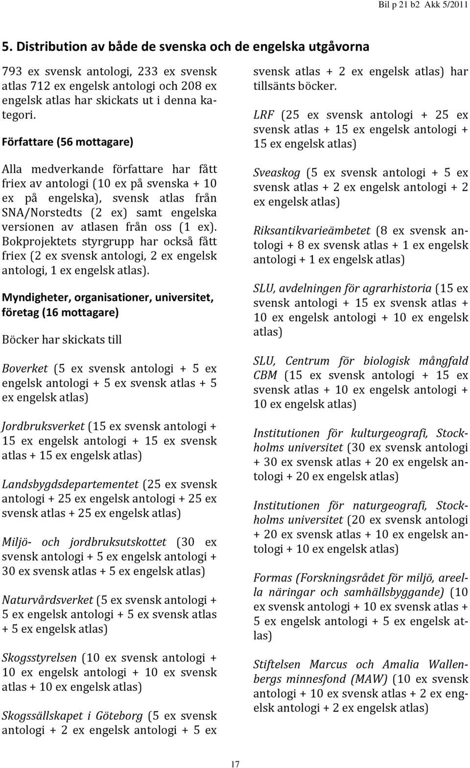 oss (1 ex). Bokprojektets styrgrupp har också fått friex (2 ex svensk antologi, 2 ex engelsk antologi, 1 ex engelsk atlas).