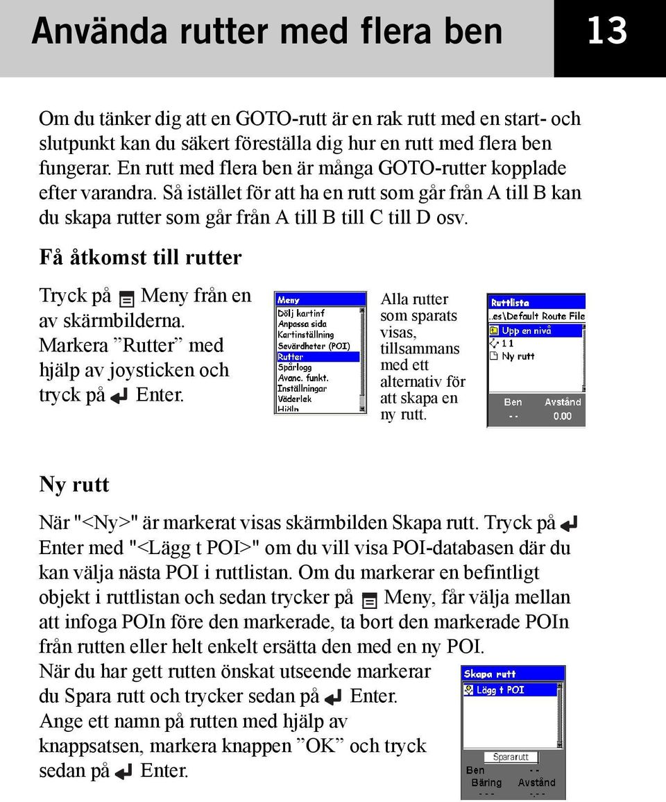 Få åtkomst till rutter Tryck på Meny från en av skärmbilderna. Markera Rutter med hjälp av joysticken och tryck på Enter.