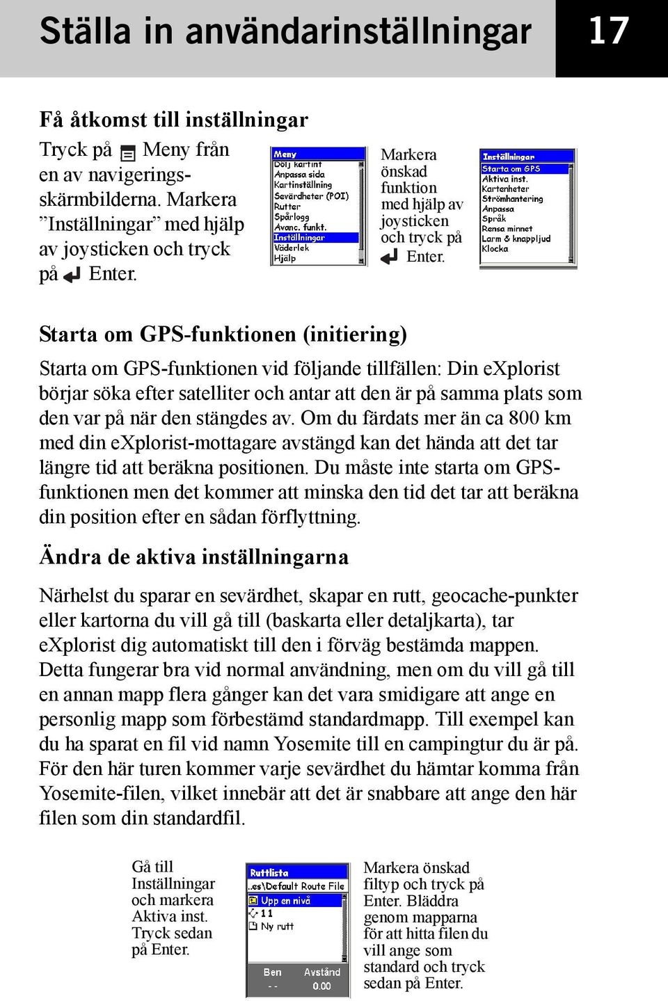 Starta om GPS-funktionen (initiering) Starta om GPS-funktionen vid följande tillfällen: Din explorist börjar söka efter satelliter och antar att den är på samma plats som den var på när den stängdes