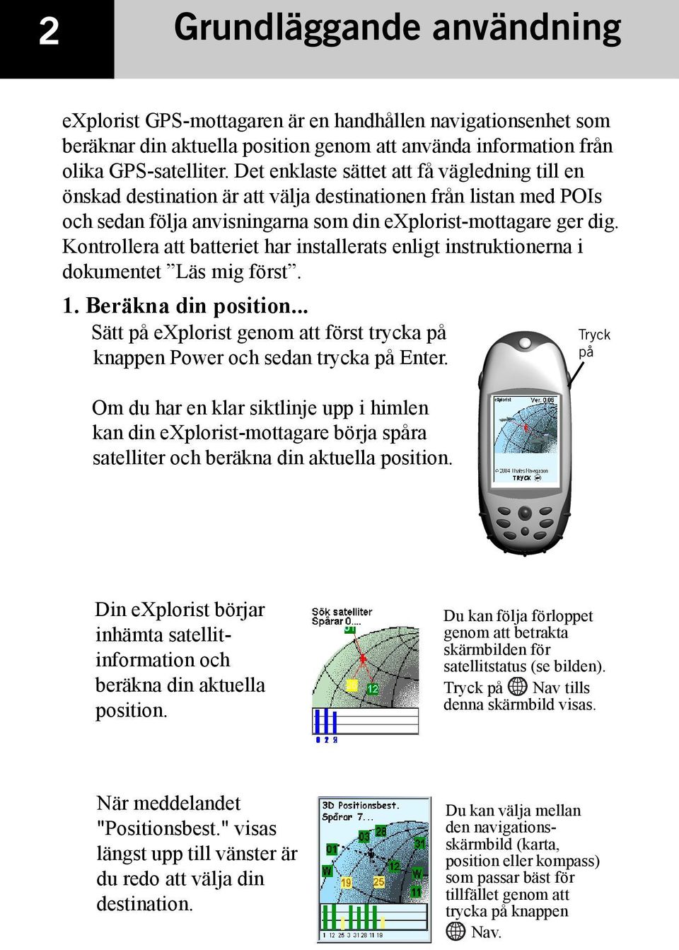 Kontrollera att batteriet har installerats enligt instruktionerna i dokumentet Läs mig först. 1. Beräkna din position.