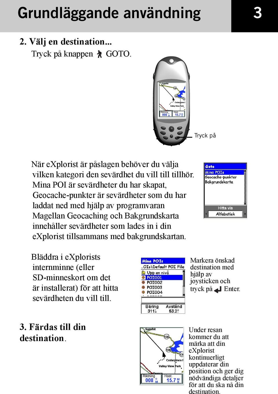 explorist tillsammans med bakgrundskartan. Bläddra i explorists internminne (eller SD-minneskort om det är installerat) för att hitta sevärdheten du vill till.