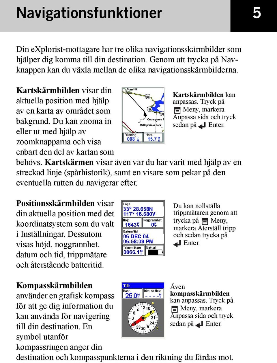 Du kan zooma in eller ut med hjälp av zoomknapparna och visa enbart den del av kartan som Kartskärmbilden kan anpassas. Tryck på Meny, markera Anpassa sida och tryck sedan på Enter. behövs.