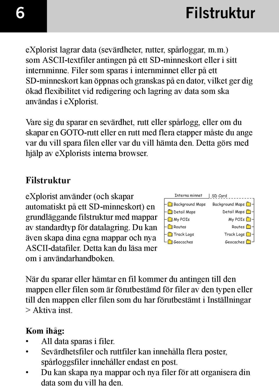 Vare sig du sparar en sevärdhet, rutt eller spårlogg, eller om du skapar en GOTO-rutt eller en rutt med flera etapper måste du ange var du vill spara filen eller var du vill hämta den.