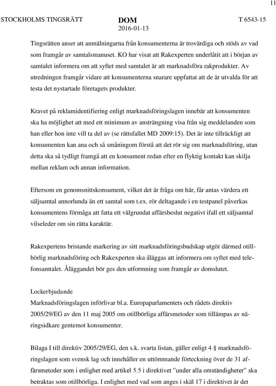 Av utredningen framgår vidare att konsumenterna snarare uppfattat att de är utvalda för att testa det nystartade företagets produkter.