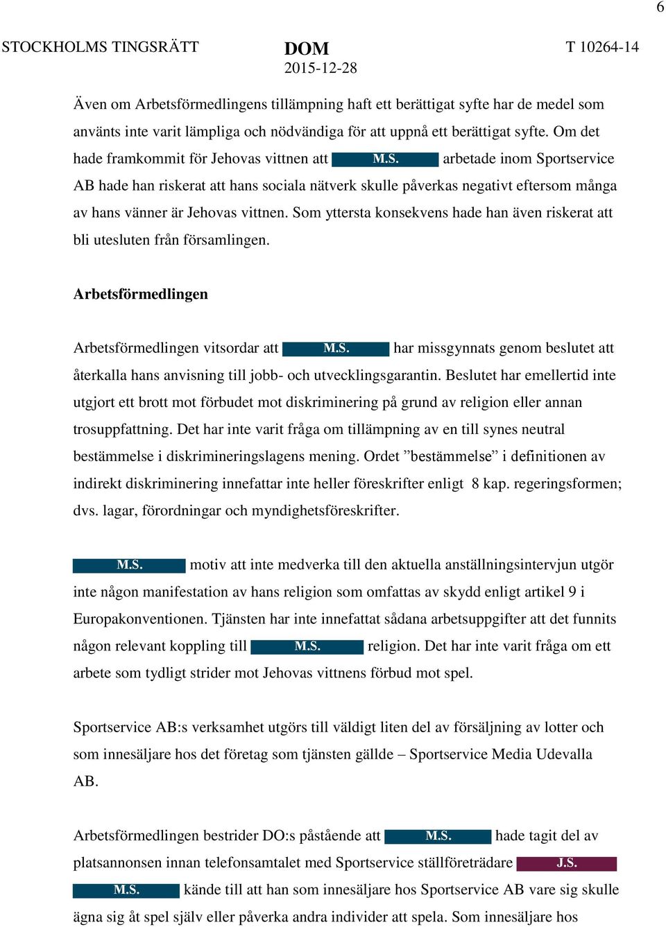 Som yttersta konsekvens hade han även riskerat att bli utesluten från församlingen. Arbetsförmedlingen Arbetsförmedlingen vitsordar att M.S. har missgynnats genom beslutet att återkalla hans anvisning till jobb- och utvecklingsgarantin.