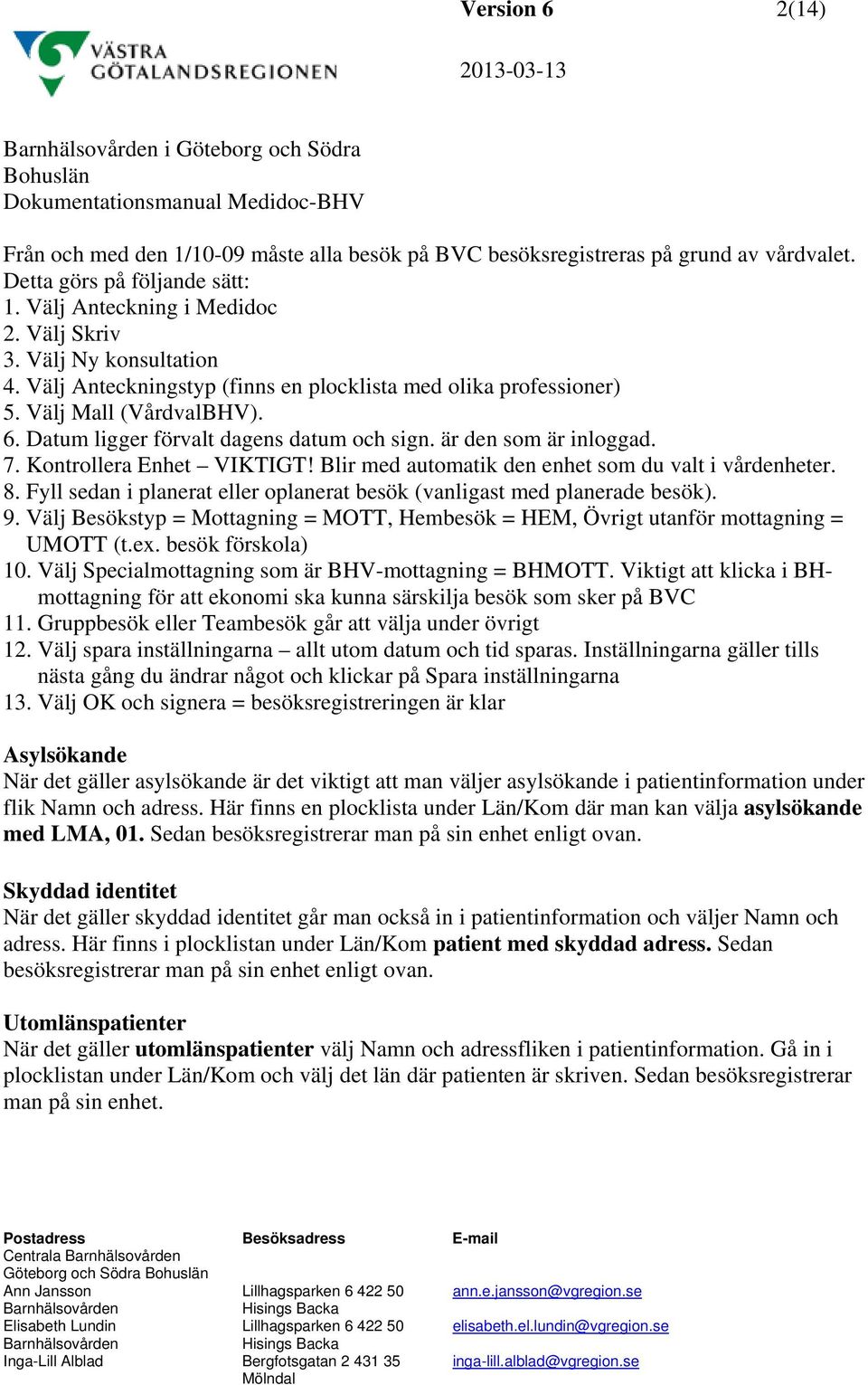 7. Kontrollera Enhet VIKTIGT! Blir med automatik den enhet som du valt i vårdenheter. 8. Fyll sedan i planerat eller oplanerat besök (vanligast med planerade besök). 9.