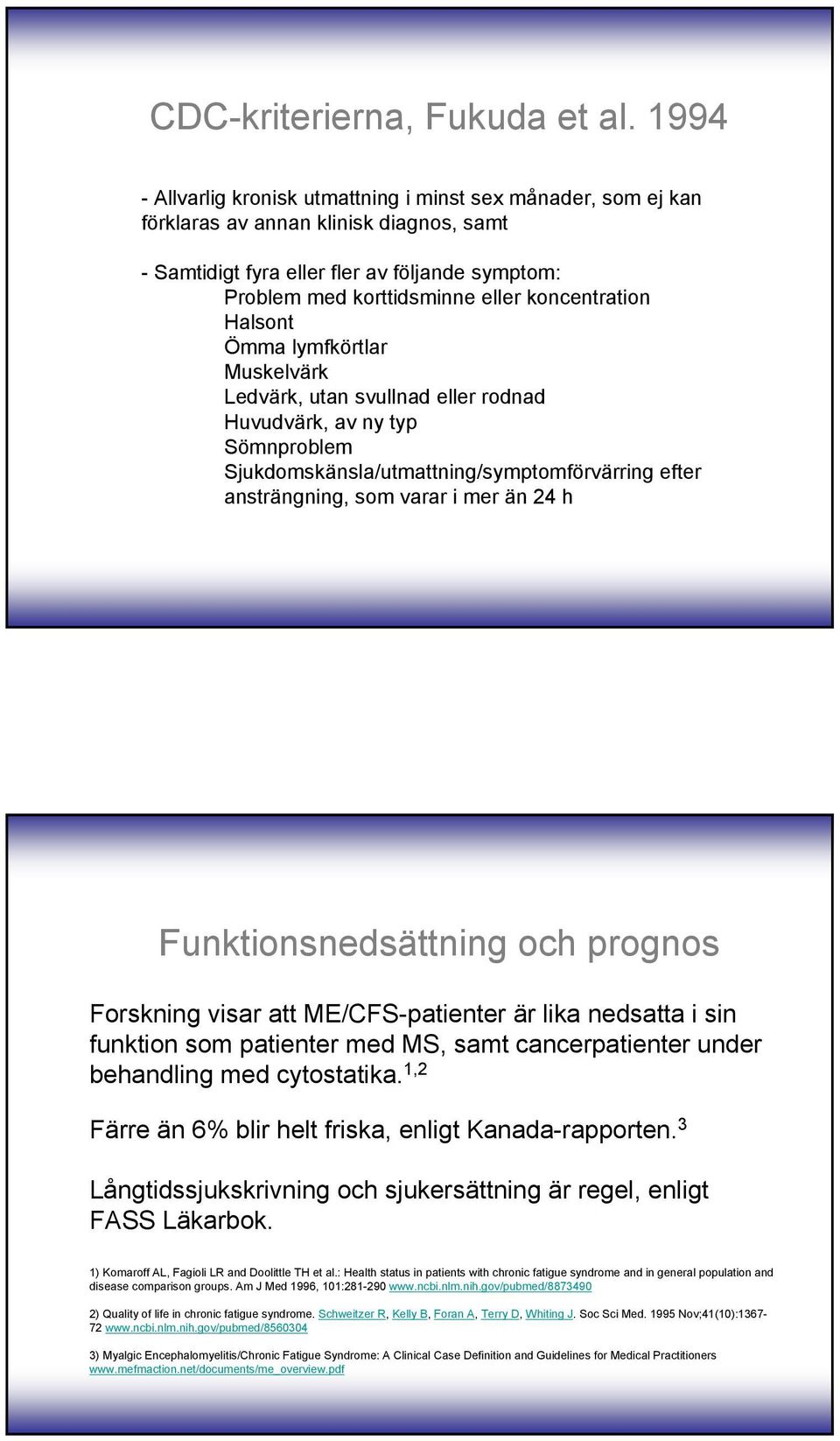 koncentration Halsont Ömma lymfkörtlar Muskelvärk Ledvärk, utan svullnad eller rodnad Huvudvärk, av ny typ Sömnproblem Sjukdomskänsla/utmattning/symptomförvärring efter ansträngning, som varar i mer