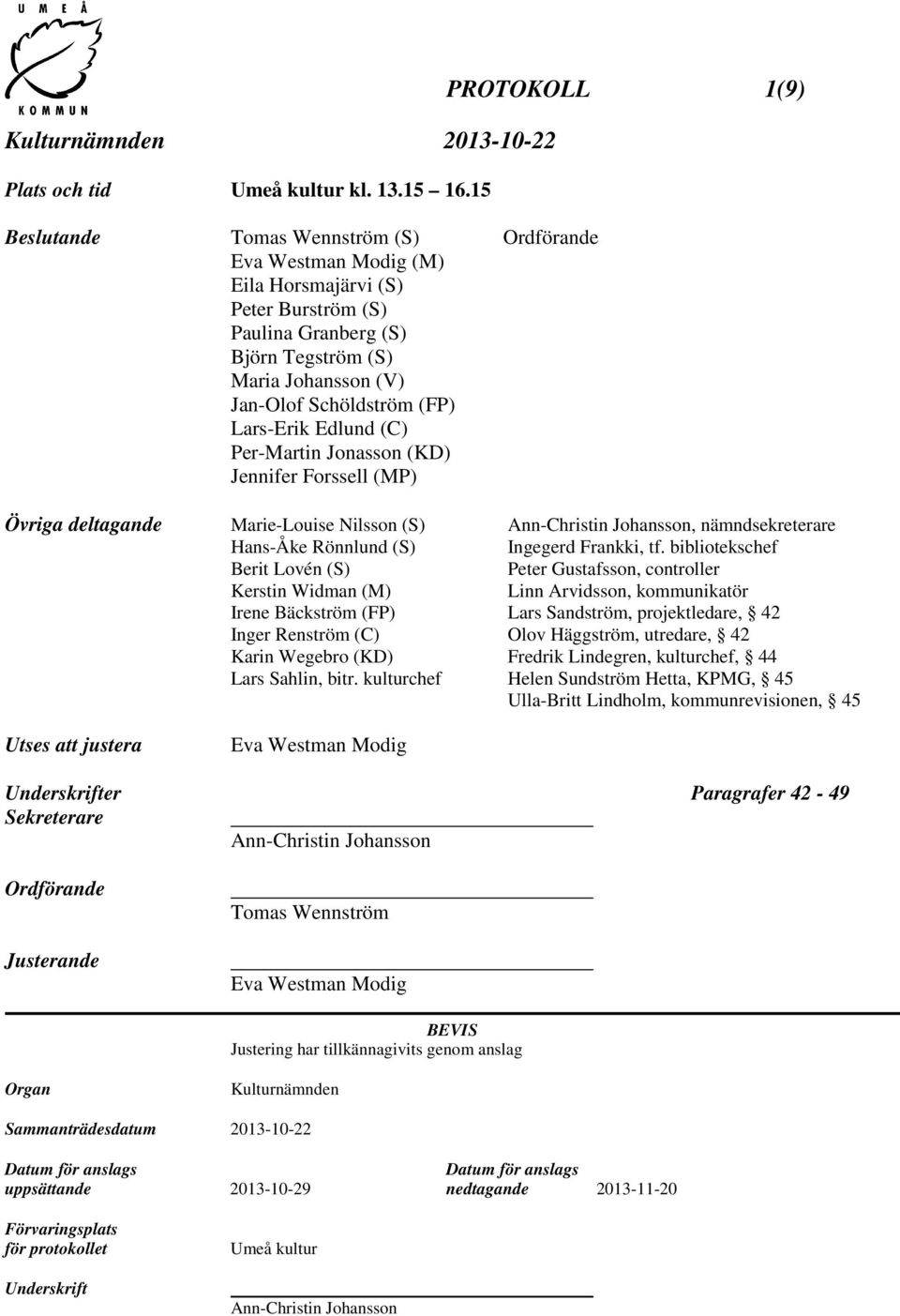 Lars-Erik Edlund (C) Per-Martin Jonasson (KD) Jennifer Forssell (MP) PROTOKOLL 1(9) Övriga deltagande Marie-Louise Nilsson (S) Ann-Christin Johansson, nämndsekreterare Hans-Åke Rönnlund (S) Ingegerd