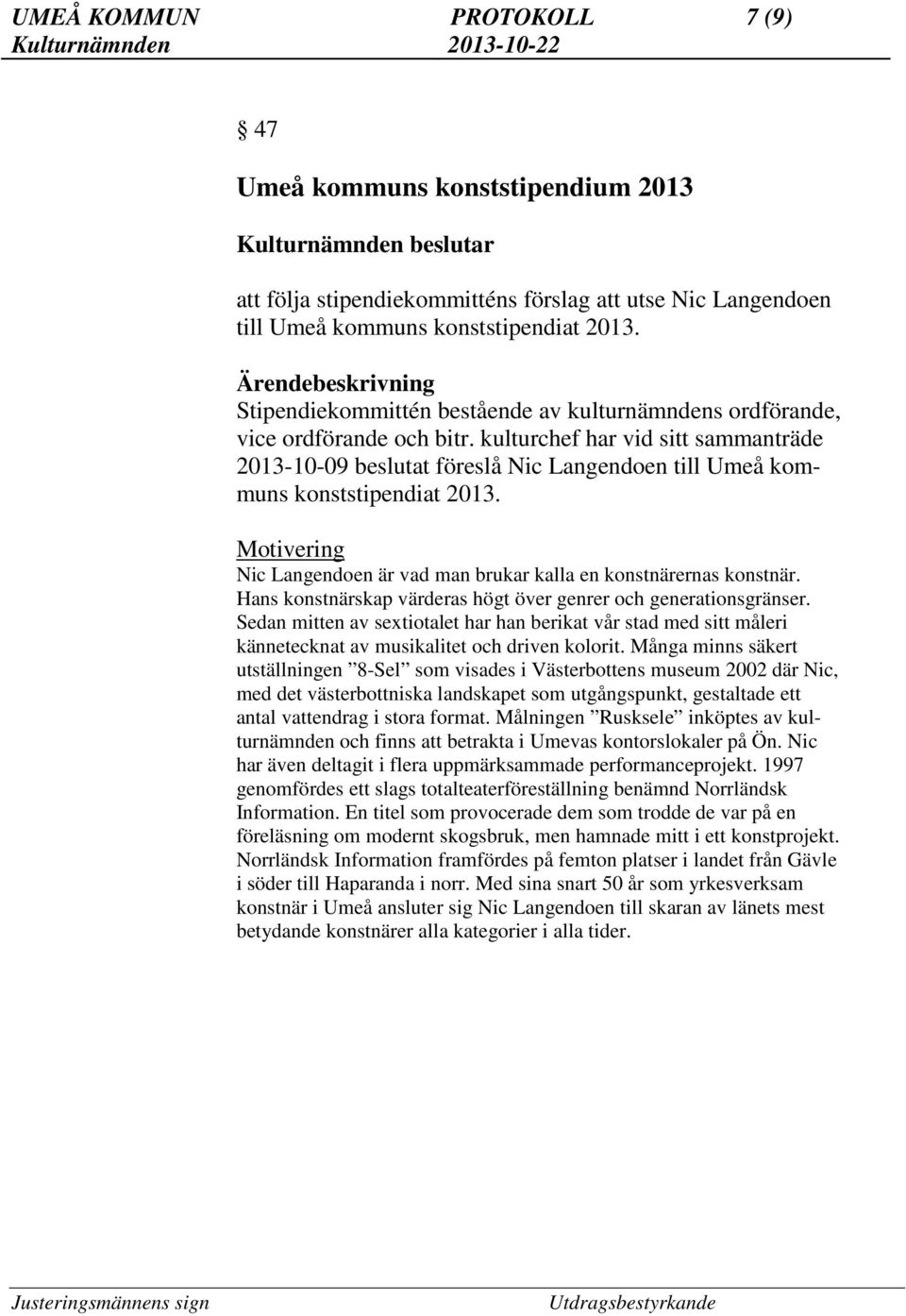 kulturchef har vid sitt sammanträde 2013-10-09 beslutat föreslå Nic Langendoen till Umeå kommuns konststipendiat 2013. Motivering Nic Langendoen är vad man brukar kalla en konstnärernas konstnär.