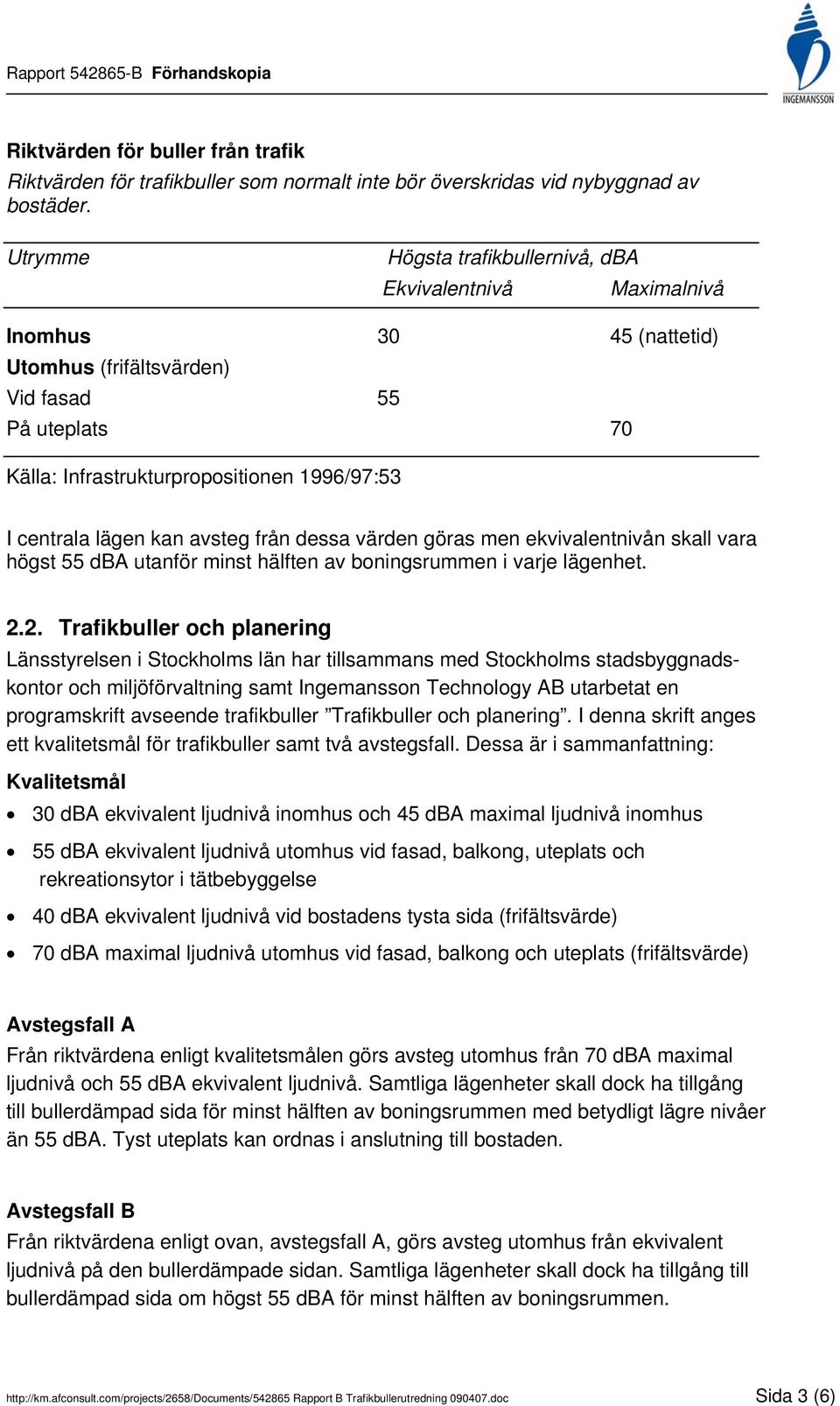 lägen kan avsteg från dessa värden göras men ekvivalentnivån skall vara högst 55 dba utanför minst hälften av boningsrummen i varje lägenhet. 2.