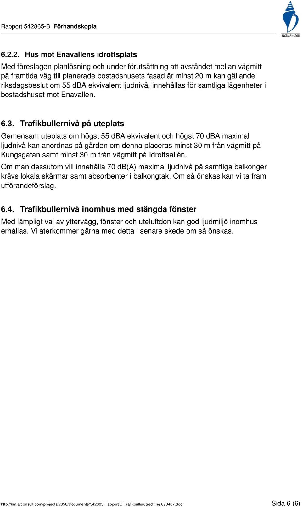 Trafikbullernivå på uteplats Gemensam uteplats om högst 55 dba ekvivalent och högst 70 dba maximal ljudnivå kan anordnas på gården om denna placeras minst 30 m från vägmitt på Kungsgatan samt minst