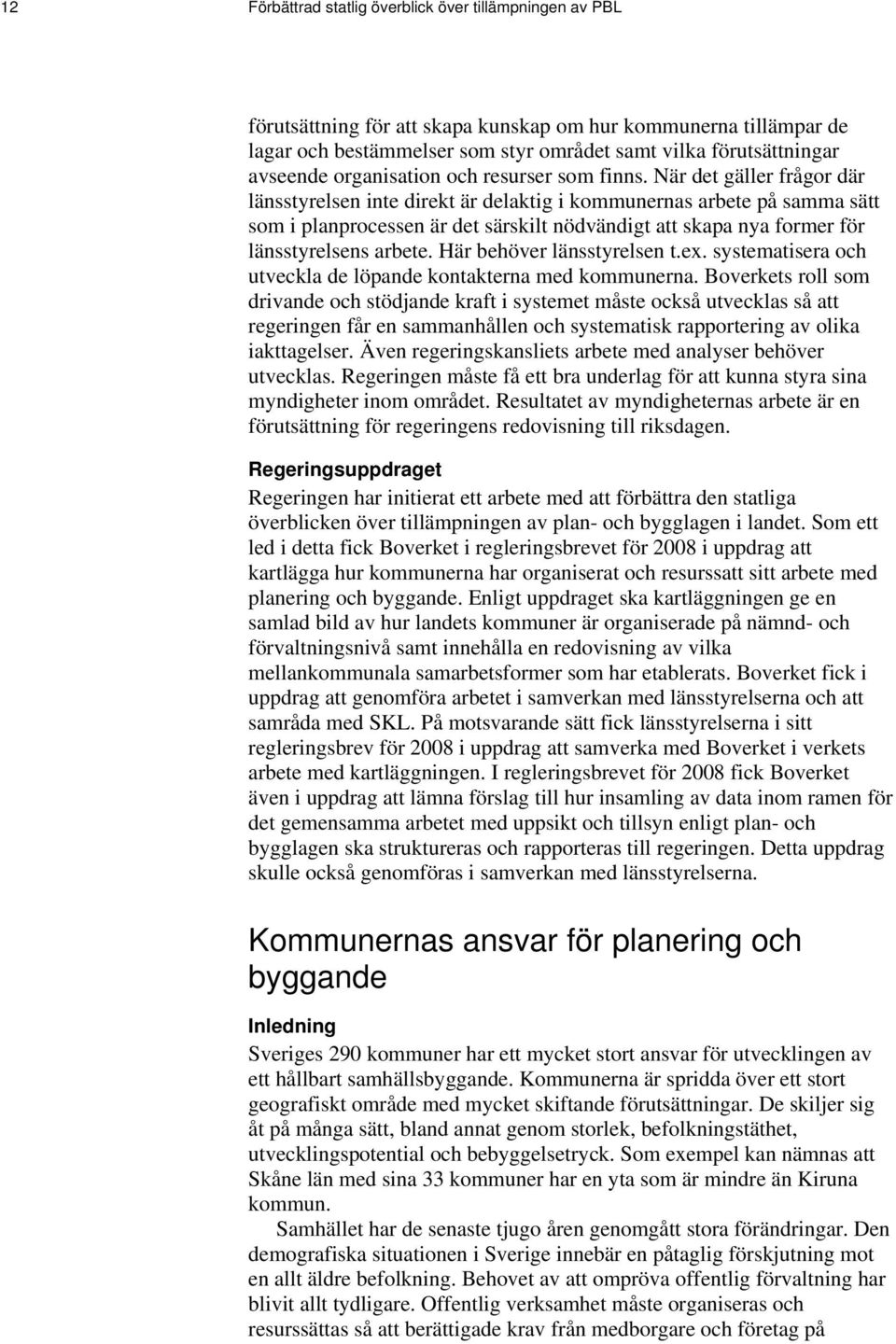 När det gäller frågor där länsstyrelsen inte direkt är delaktig i kommunernas arbete på samma sätt som i planprocessen är det särskilt nödvändigt att skapa nya former för länsstyrelsens arbete.