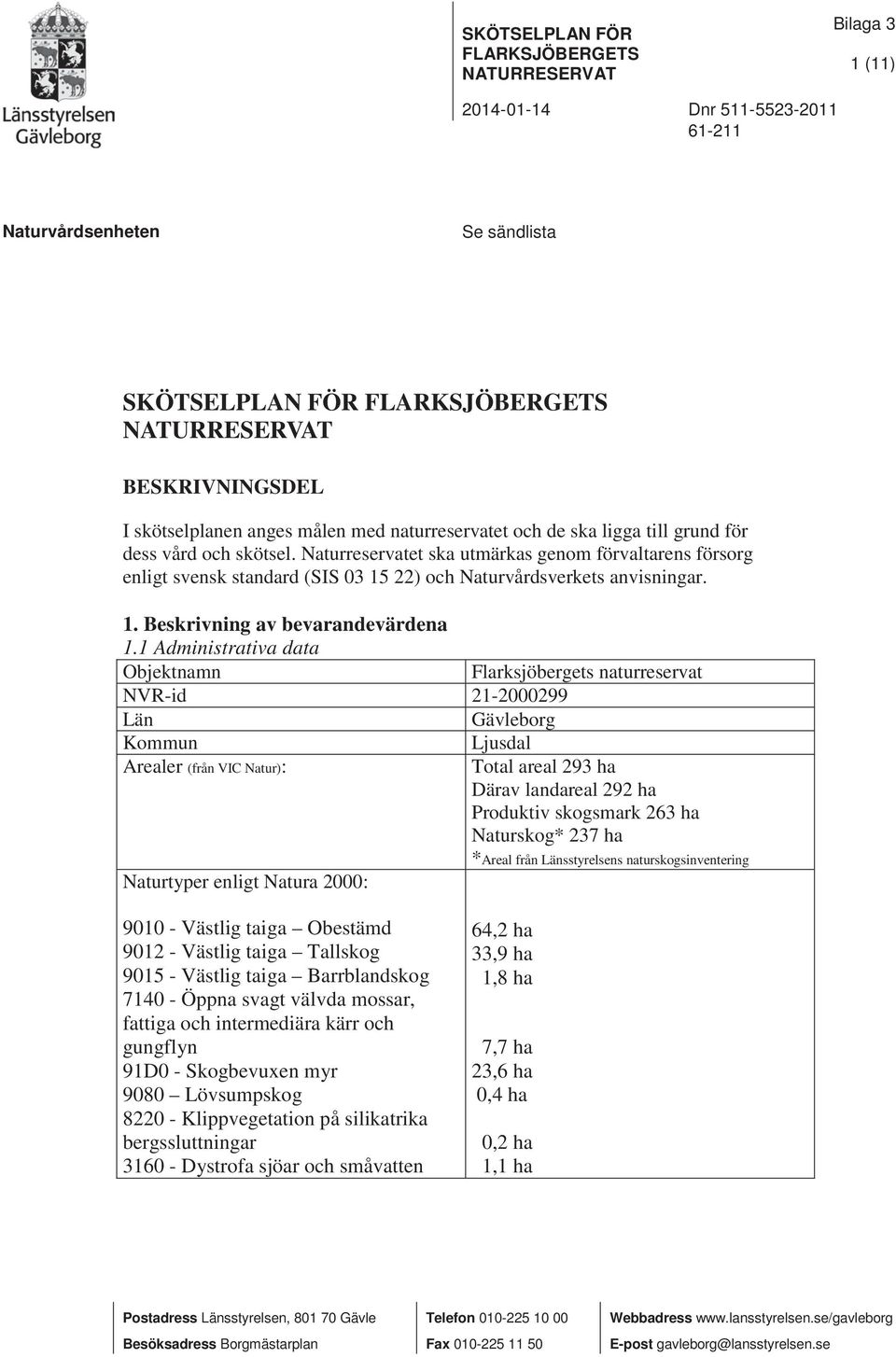 Naturreservatet ska utmärkas genom förvaltarens försorg enligt svensk standard (SIS 03 15 22) och Naturvårdsverkets anvisningar. 1. Beskrivning av bevarandevärdena 1.