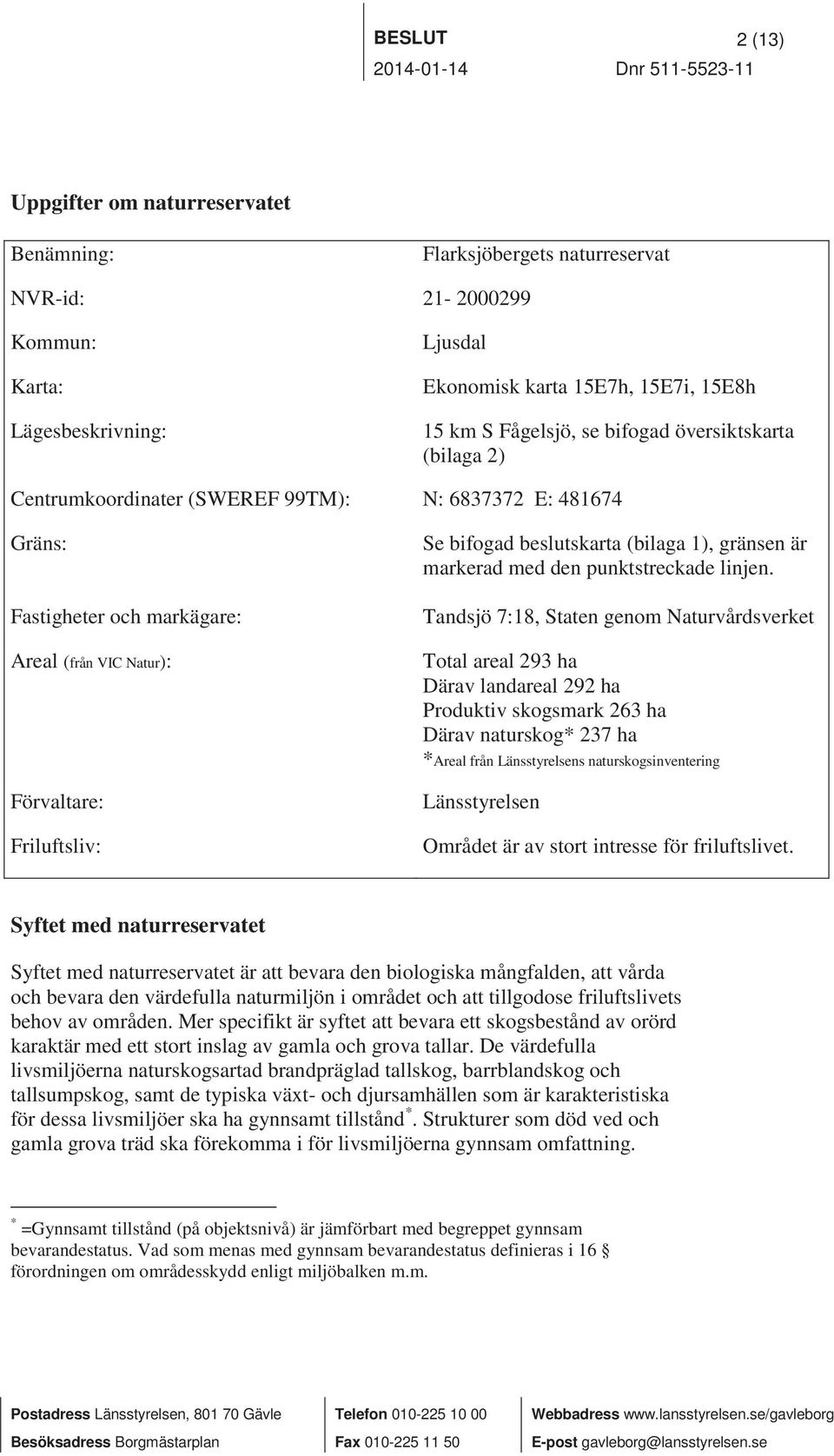 Friluftsliv: Se bifogad beslutskarta (bilaga 1), gränsen är markerad med den punktstreckade linjen.