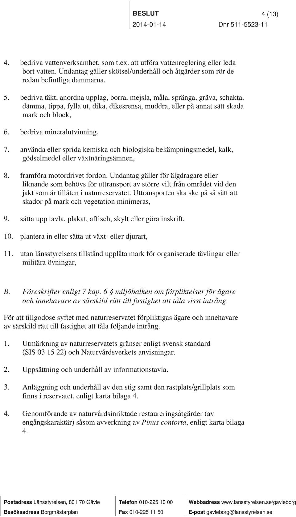 bedriva täkt, anordna upplag, borra, mejsla, måla, spränga, gräva, schakta, dämma, tippa, fylla ut, dika, dikesrensa, muddra, eller på annat sätt skada mark och block, 6. bedriva mineralutvinning, 7.