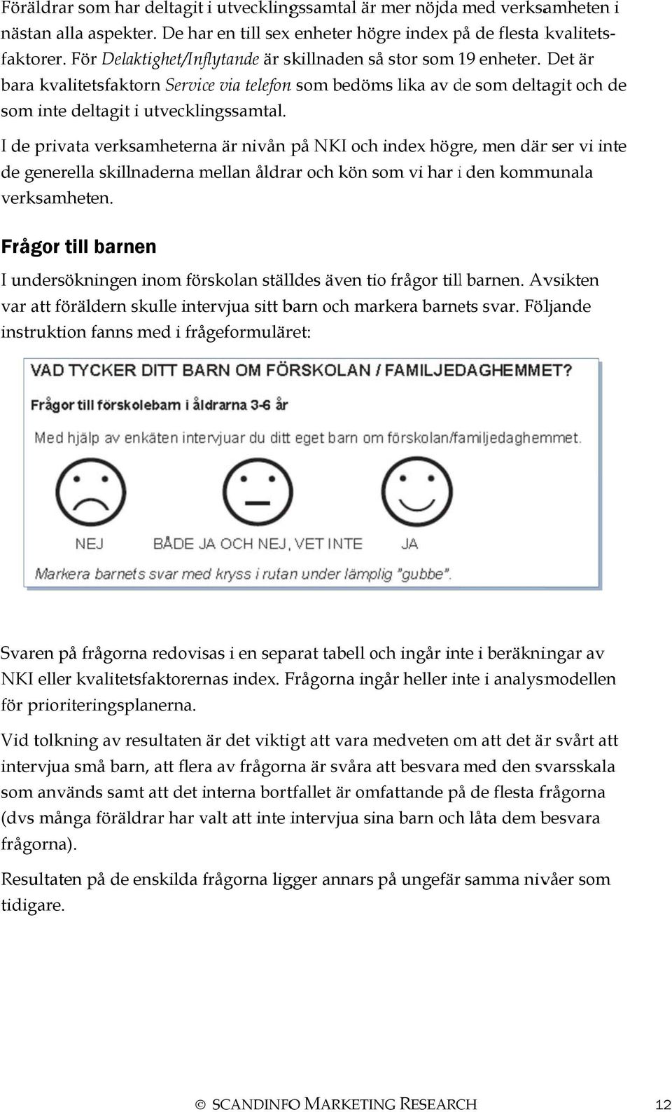 I de privata verksamheterna är nivån på NKI och index högre, men därr ser vi inte de generella skillnaderna mellan åldrar och kön som vi har i den kommunala verksamheten.