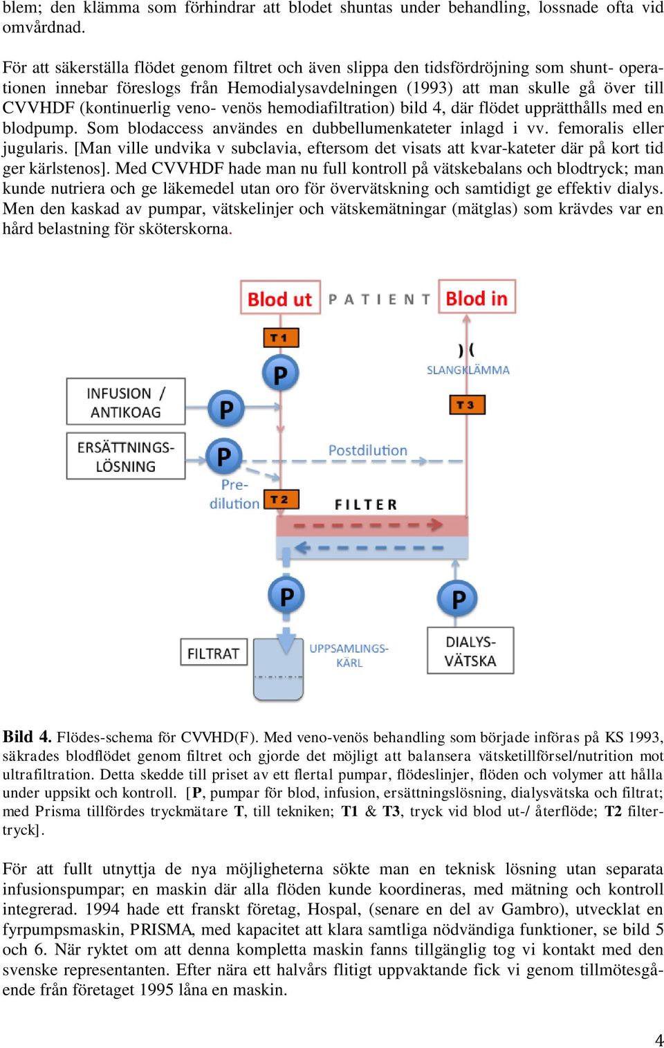 (kontinuerlig veno- venös hemodiafiltration) bild 4, där flödet upprätthålls med en blodpump. Som blodaccess användes en dubbellumenkateter inlagd i vv. femoralis eller jugularis.