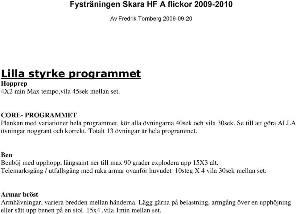 Totalt 13 övningar är hela programmet. Ben Benböj med upphopp, långsamt ner till max 90 grader explodera upp 15X3 alt.