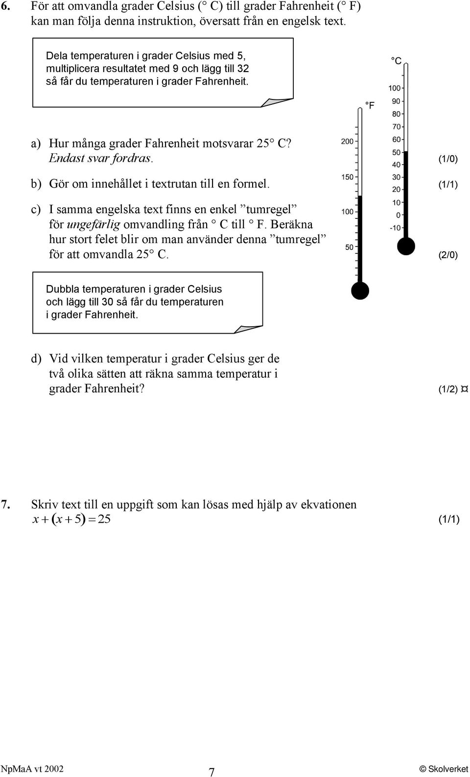 (1/0) b) Gör om innehållet i textrutan till en formel. (1/1) c) I samma engelska text finns en enkel tumregel för ungefärlig omvandling från C till F.