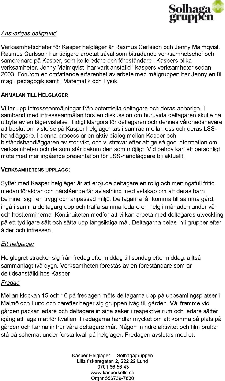 Jenny Malmqvist har varit anställd i kaspers verksamheter sedan 2003. Förutom en omfattande erfarenhet av arbete med målgruppen har Jenny en fil mag i pedagogik samt i Matematik och Fysik.