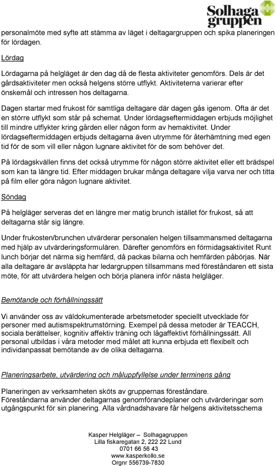 Dagen startar med frukost för samtliga deltagare där dagen gås igenom. Ofta är det en större utflykt som står på schemat.