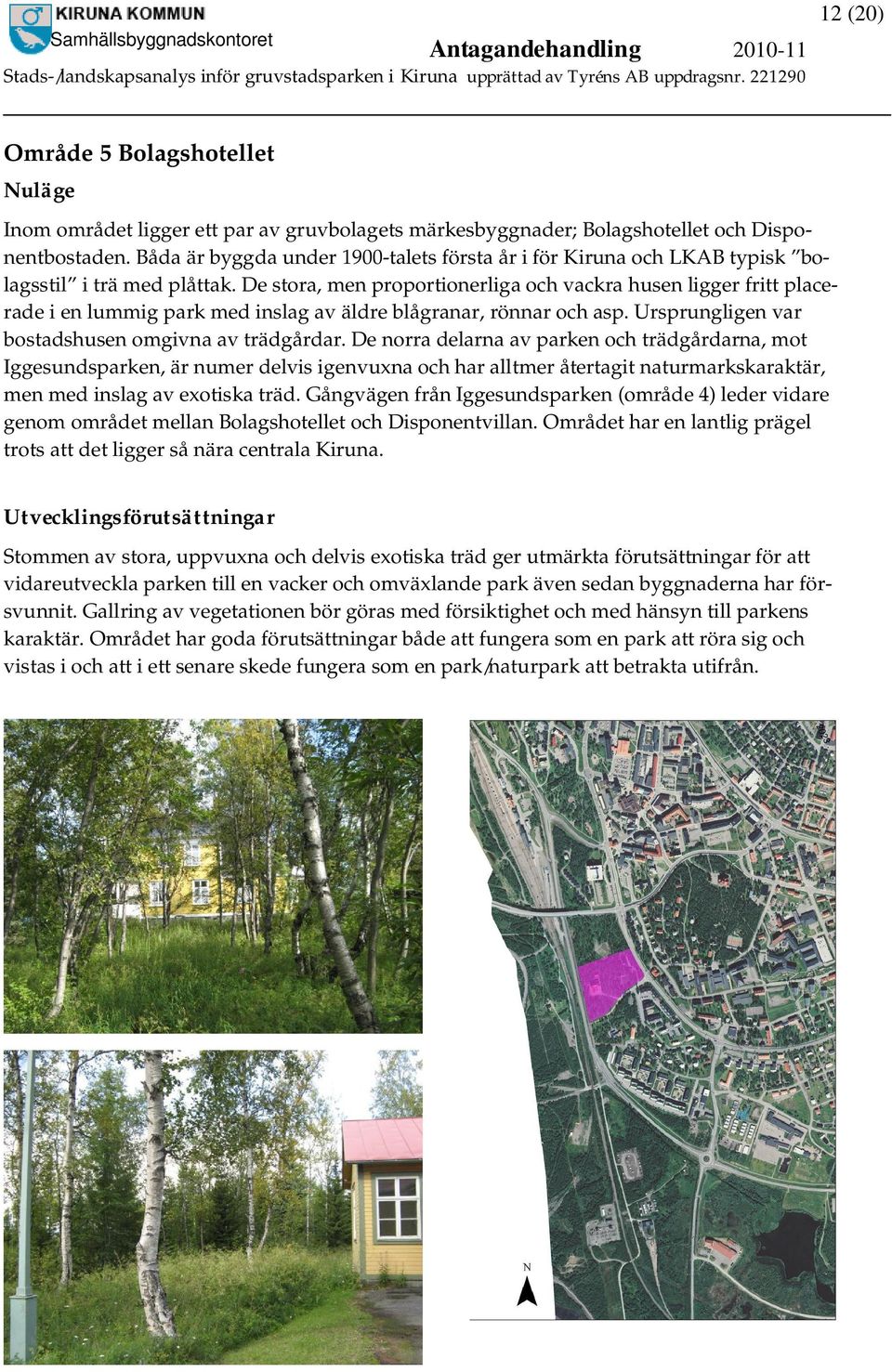 De stora, men proportionerliga och vackra husen ligger fritt placerade i en lummig park med inslag av äldre blågranar, rönnar och asp. Ursprungligen var bostadshusen omgivna av trädgårdar.