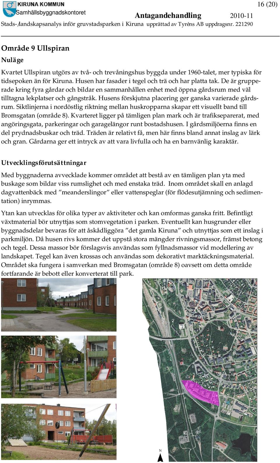 Husens förskjutna placering ger ganska varierade gårdsrum. Siktlinjerna i nordöstlig riktning mellan huskropparna skapar ett visuellt band till Bromsgatan (område 8).