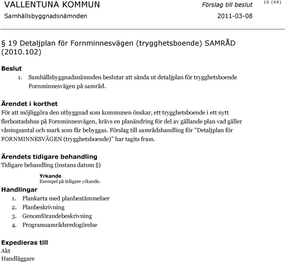 För att möjliggöra den utbyggnad som kommunen önskar, ett trygghetsboende i ett nytt flerbostadshus på Fornminnesvägen, krävs en planändring för del av