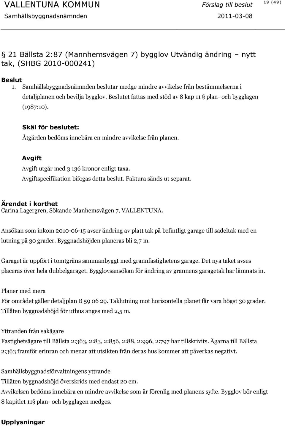 Skäl för beslutet: Åtgärden bedöms innebära en mindre avvikelse från planen. Avgift Avgift utgår med 3 136 kronor enligt taxa. Avgiftspecifikation bifogas detta beslut. Faktura sänds ut separat.