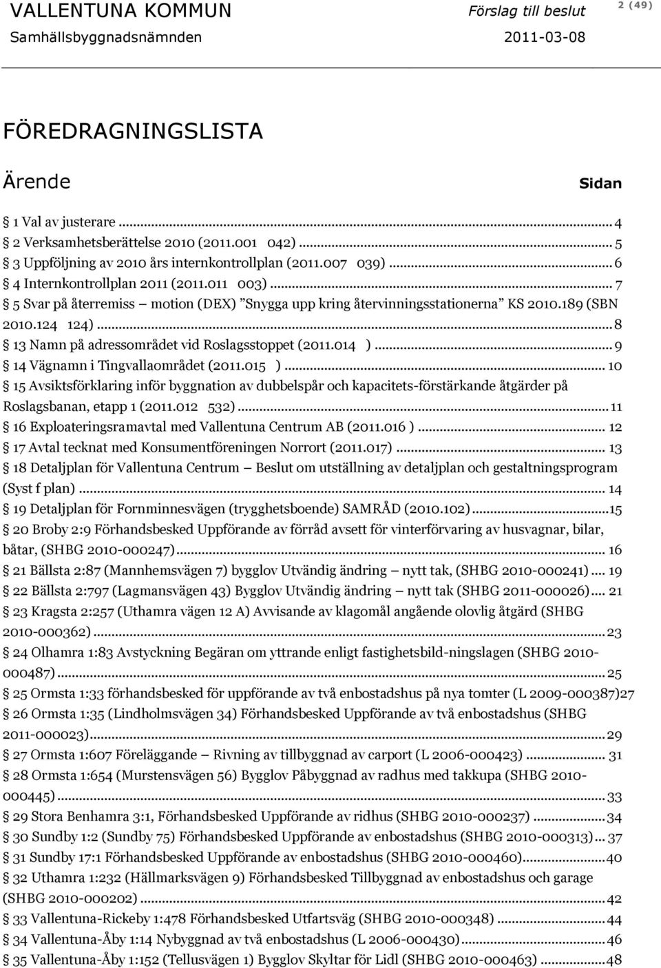 .. 8 13 Namn på adressområdet vid Roslagsstoppet (2011.014 )... 9 14 Vägnamn i Tingvallaområdet (2011.015 ).