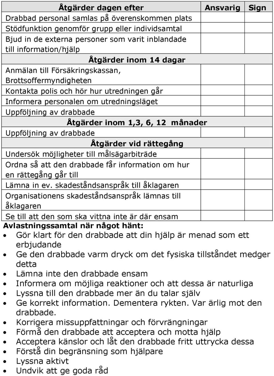 drabbade Åtgärder inom 1,3, 6, 12 månader Uppföljning av drabbade Åtgärder vid rättegång Undersök möjligheter till målsägarbiträde Ordna så att den drabbade får information om hur en rättegång går