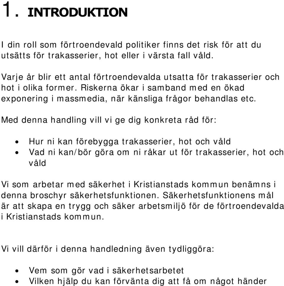 Med denna handling vill vi ge dig konkreta råd för: Hur ni kan förebygga trakasserier, hot och våld Vad ni kan/bör göra om ni råkar ut för trakasserier, hot och våld Vi som arbetar med säkerhet i