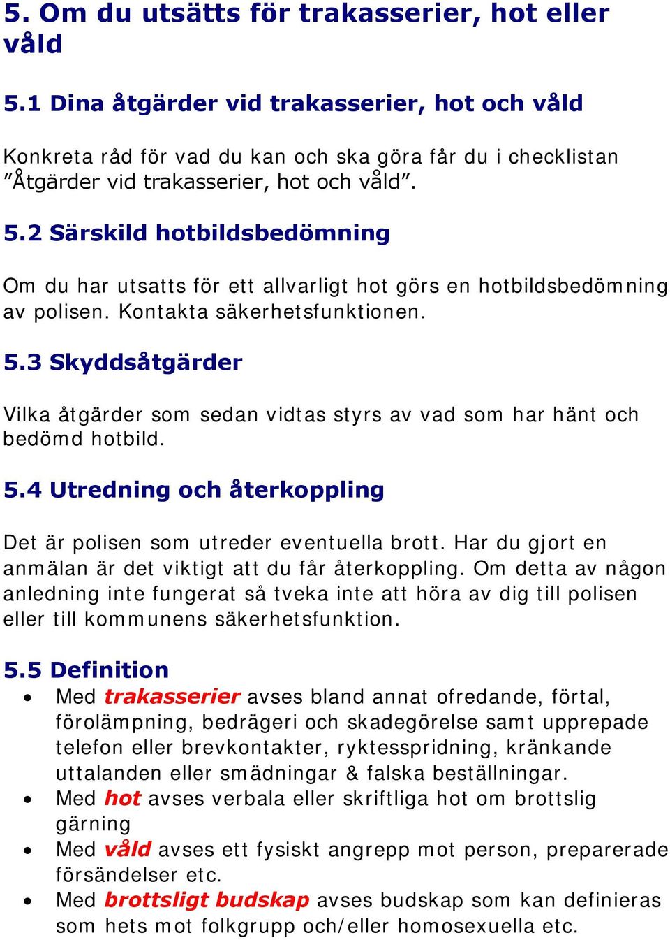 2 Särskild hotbildsbedömning Om du har utsatts för ett allvarligt hot görs en hotbildsbedömning av polisen. Kontakta säkerhetsfunktionen. 5.