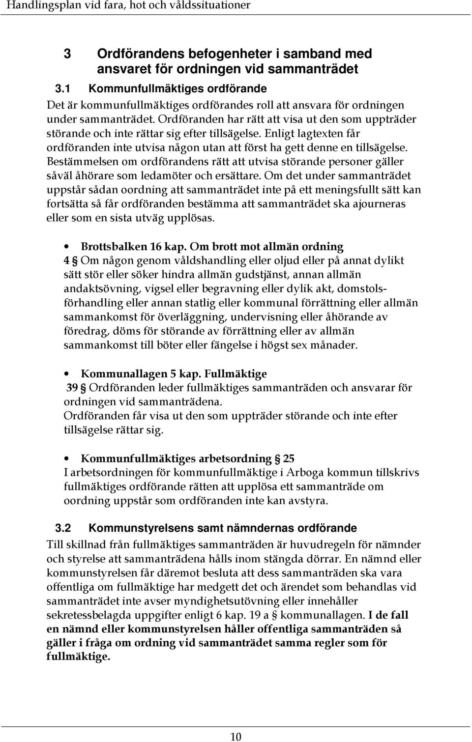 Ordföranden har rätt att visa ut den som uppträder störande och inte rättar sig efter tillsägelse. Enligt lagtexten får ordföranden inte utvisa någon utan att först ha gett denne en tillsägelse.