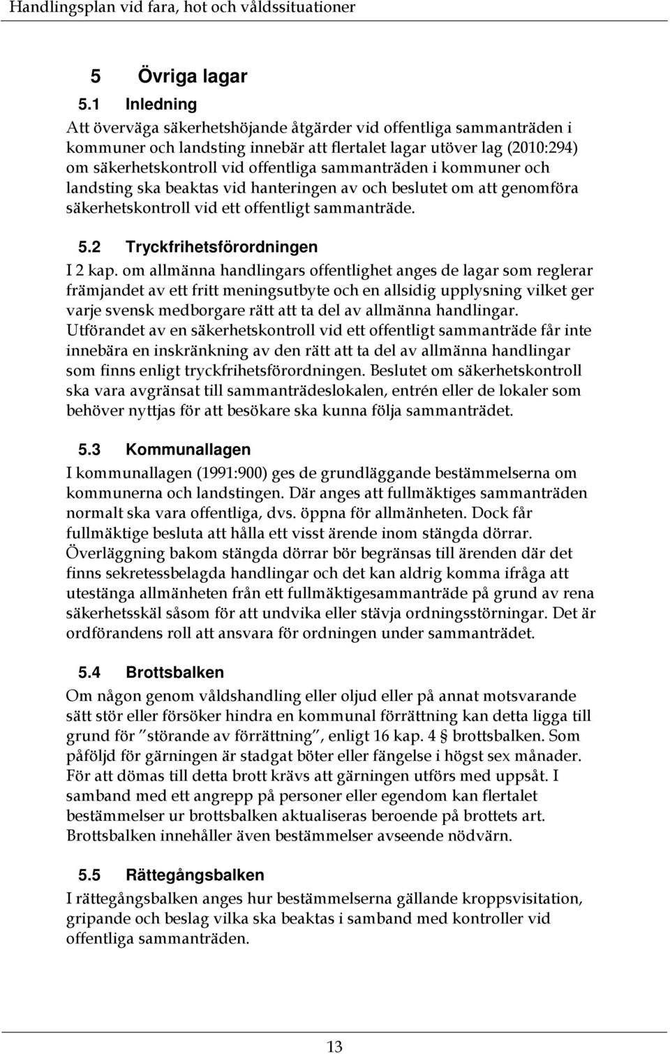 sammanträden i kommuner och landsting ska beaktas vid hanteringen av och beslutet om att genomföra säkerhetskontroll vid ett offentligt sammanträde. 5.2 Tryckfrihetsförordningen I 2 kap.