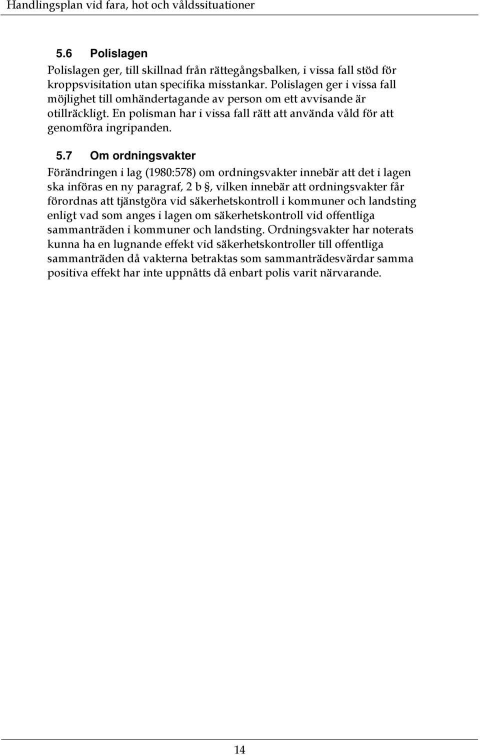 7 Om ordningsvakter Förändringen i lag (1980:578) om ordningsvakter innebär att det i lagen ska införas en ny paragraf, 2 b, vilken innebär att ordningsvakter får förordnas att tjänstgöra vid