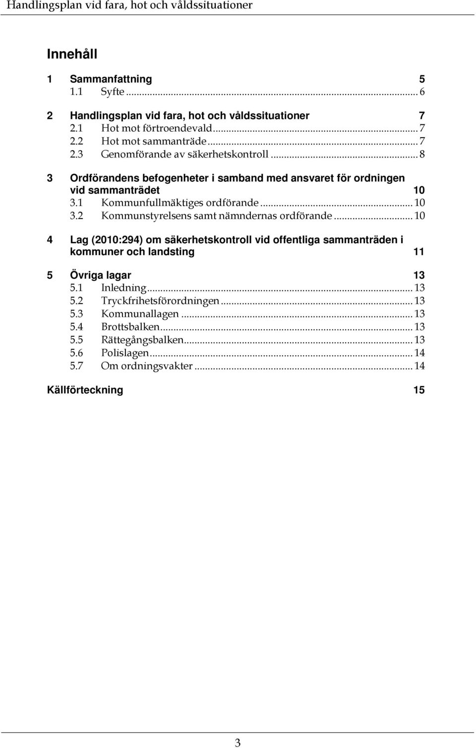 .. 10 4 Lag (2010:294) om säkerhetskontroll vid offentliga sammanträden i kommuner och landsting 11 5 Övriga lagar 13 5.1 Inledning... 13 5.2 Tryckfrihetsförordningen... 13 5.3 Kommunallagen.