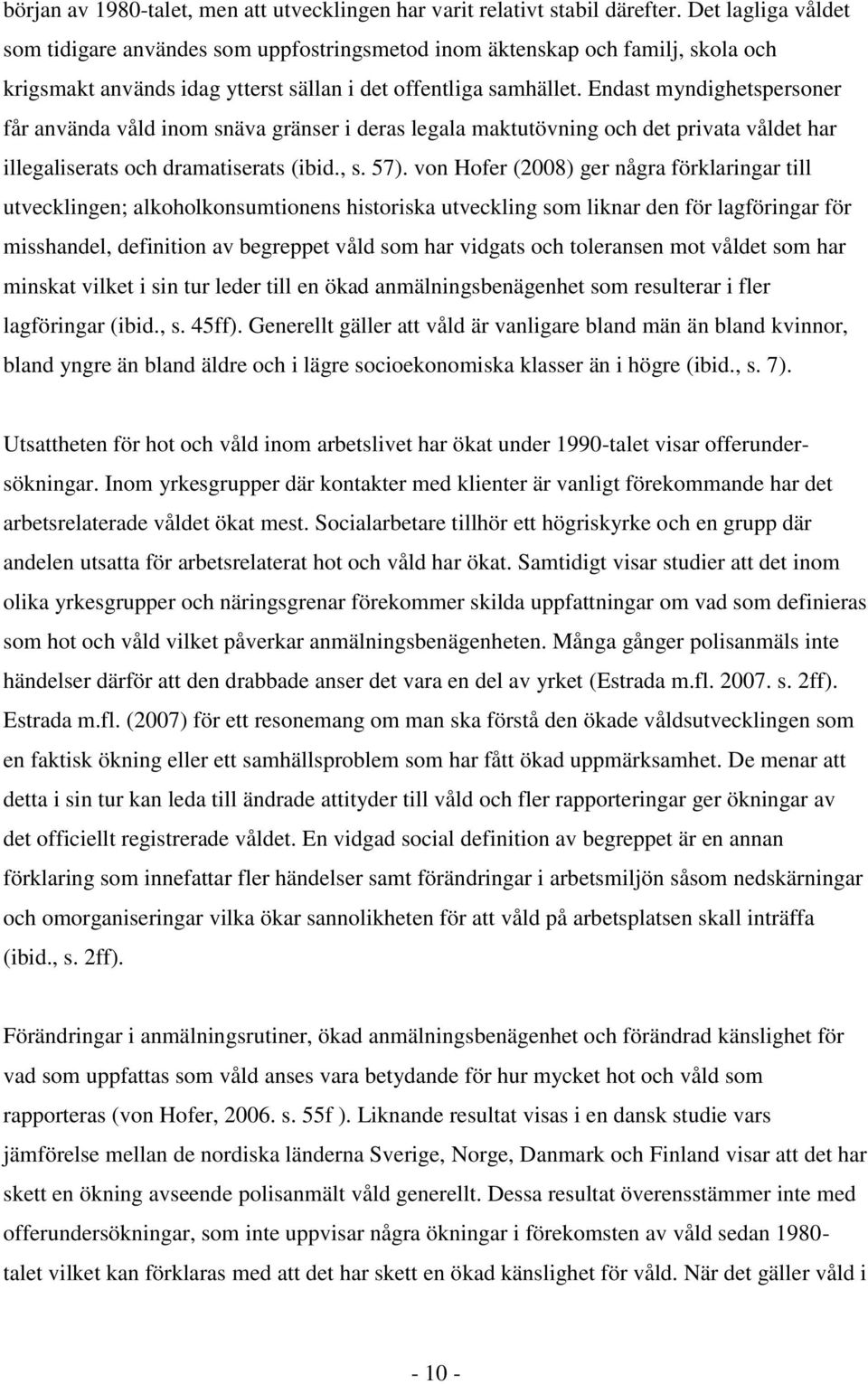 Endast myndighetspersoner får använda våld inom snäva gränser i deras legala maktutövning och det privata våldet har illegaliserats och dramatiserats (ibid., s. 57).