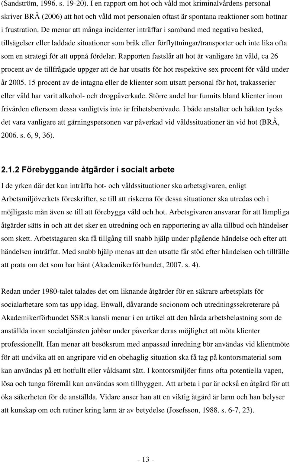 uppnå fördelar. Rapporten fastslår att hot är vanligare än våld, ca 26 procent av de tillfrågade uppger att de har utsatts för hot respektive sex procent för våld under år 2005.
