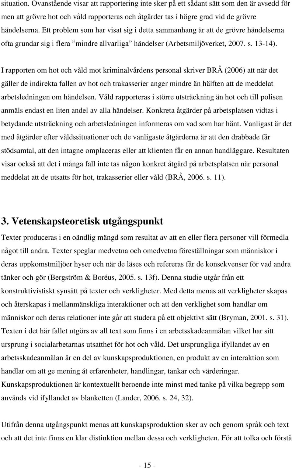 I rapporten om hot och våld mot kriminalvårdens personal skriver BRÅ (2006) att när det gäller de indirekta fallen av hot och trakasserier anger mindre än hälften att de meddelat arbetsledningen om