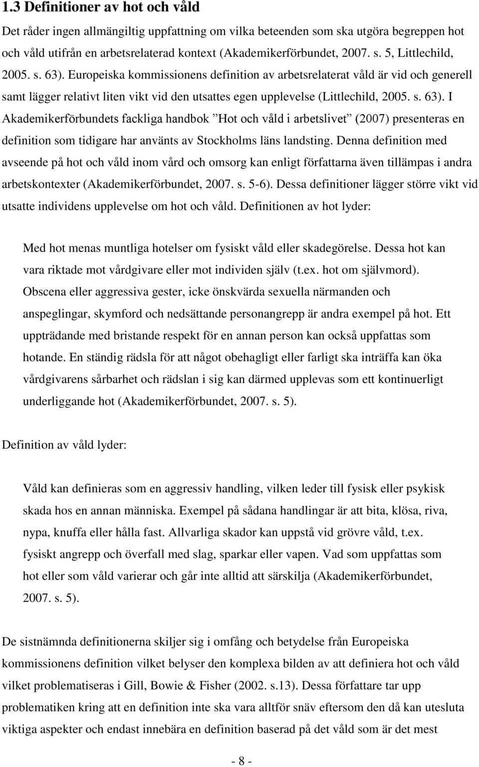 Denna definition med avseende på hot och våld inom vård och omsorg kan enligt författarna även tillämpas i andra arbetskontexter (Akademikerförbundet, 2007. s. 5-6).