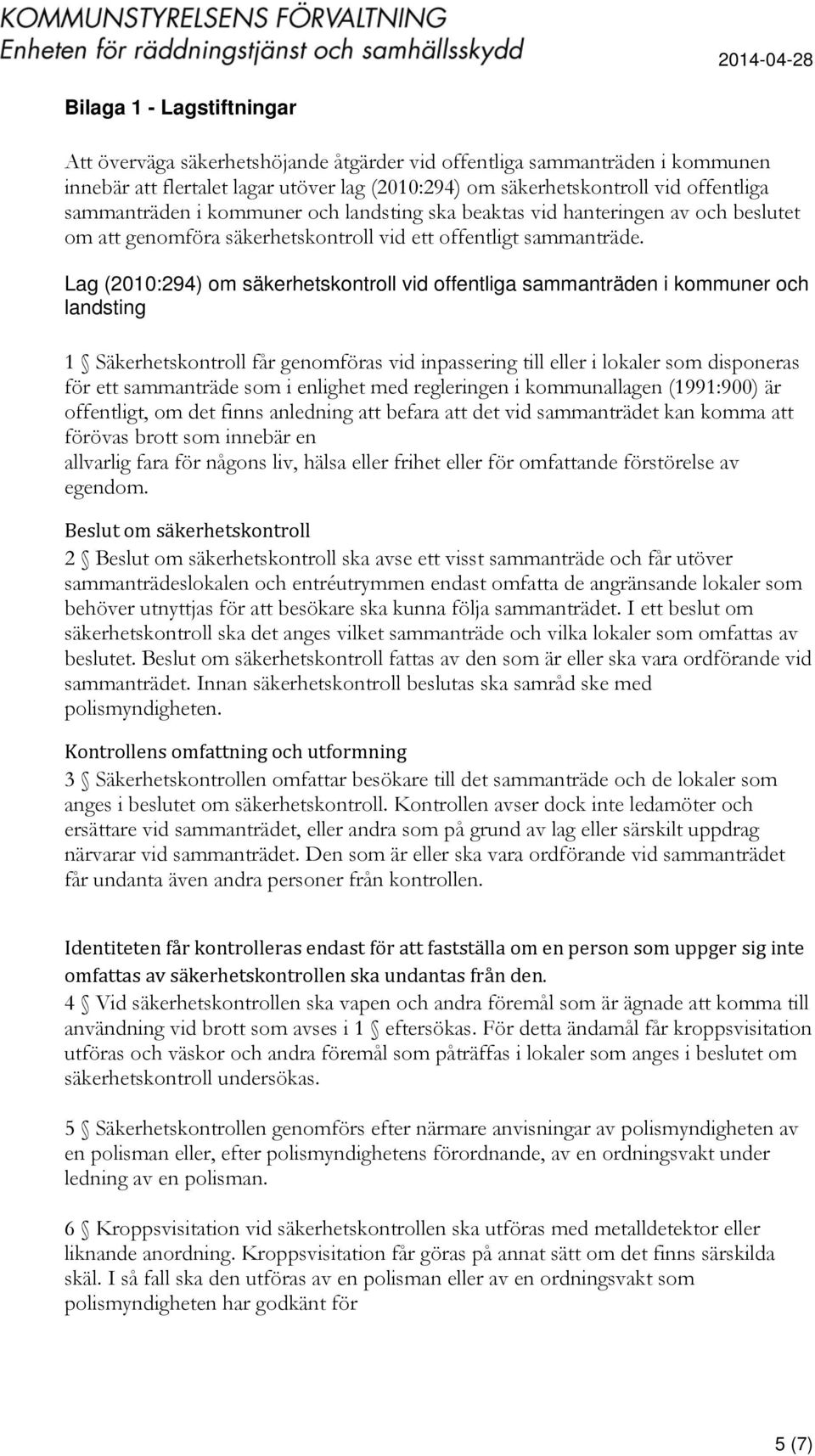 Lag (2010:294) om säkerhetskontroll vid offentliga sammanträden i kommuner och landsting 1 Säkerhetskontroll får genomföras vid inpassering till eller i lokaler som disponeras för ett sammanträde som