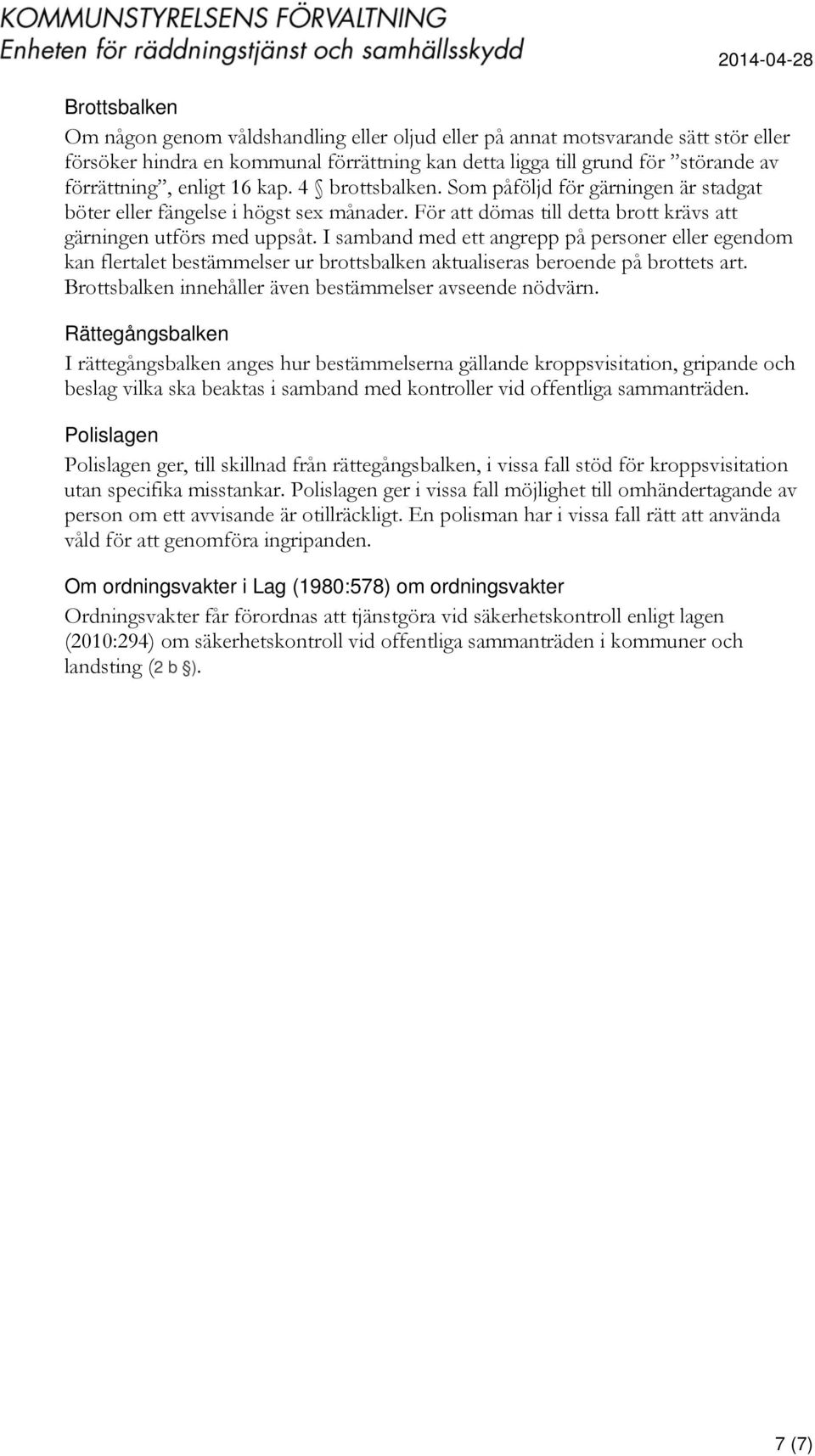 I samband med ett angrepp på personer eller egendom kan flertalet bestämmelser ur brottsbalken aktualiseras beroende på brottets art. Brottsbalken innehåller även bestämmelser avseende nödvärn.